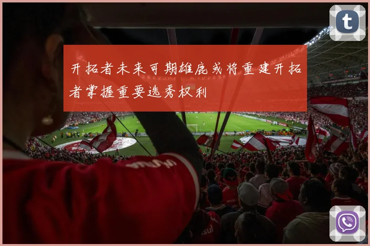 开拓者未来可期雄鹿或将重建开拓者掌握重要选秀权利
