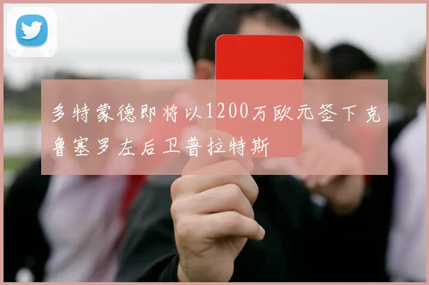 多特蒙德即将以1200万欧元签下克鲁塞罗左后卫普拉特斯