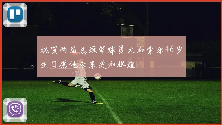 祝贺两届总冠军球员大加索尔46岁生日愿他未来更加辉煌