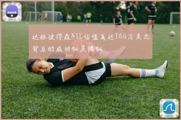达林彼得森NIL估值高达160万美元背后的成功秘笈揭秘