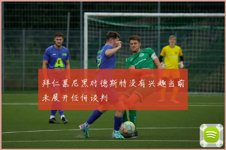 拜仁慕尼黑对德斯特没有兴趣当前未展开任何谈判