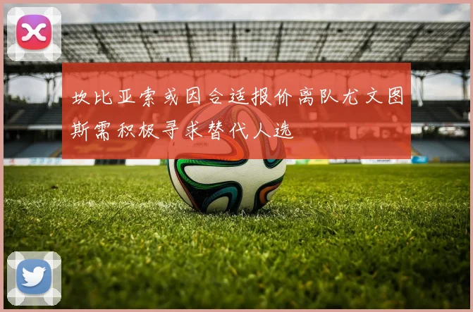坎比亚索或因合适报价离队尤文图斯需积极寻求替代人选