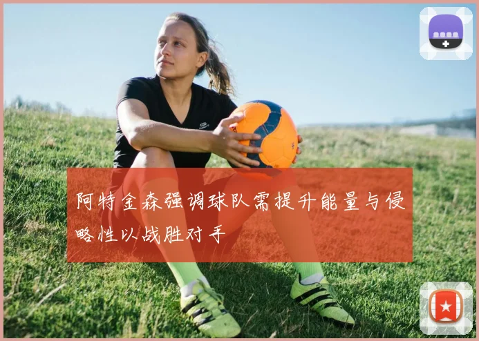 阿特金森强调球队需提升能量与侵略性以战胜对手