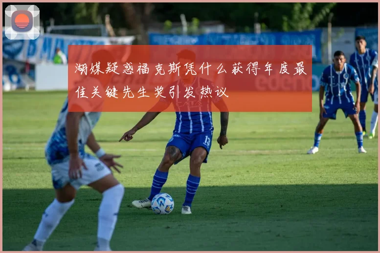 湖媒疑惑福克斯凭什么获得年度最佳关键先生奖引发热议