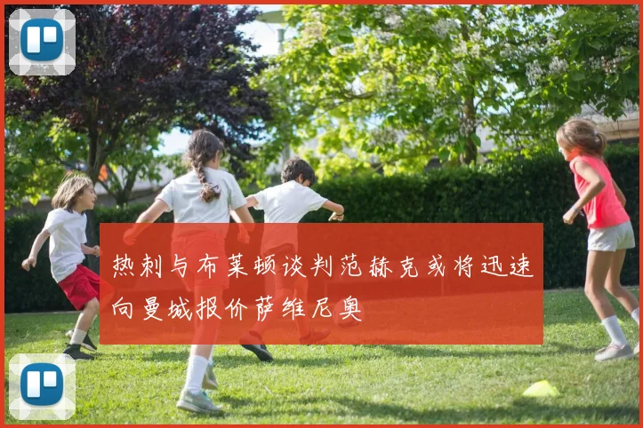 热刺与布莱顿谈判范赫克或将迅速向曼城报价萨维尼奥