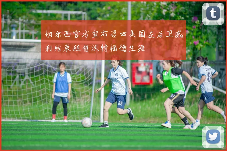 切尔西官方宣布召回美国左后卫威利结束租借沃特福德生涯