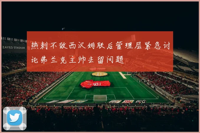 热刺不敌西汉姆联后管理层紧急讨论弗兰克主帅去留问题