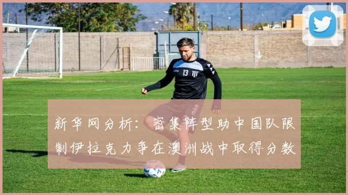 新华网分析：密集阵型助中国队限制伊拉克力争在澳洲战中取得分数