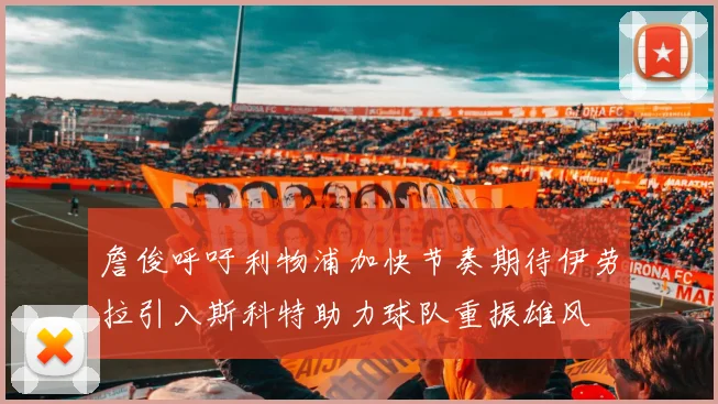 詹俊呼吁利物浦加快节奏期待伊劳拉引入斯科特助力球队重振雄风