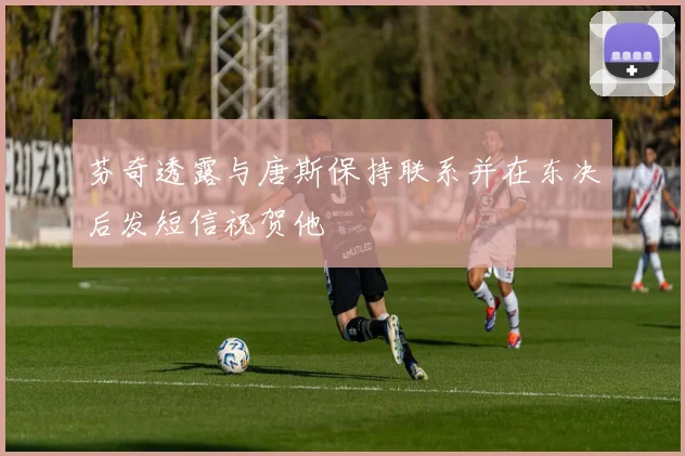芬奇透露与唐斯保持联系并在东决后发短信祝贺他