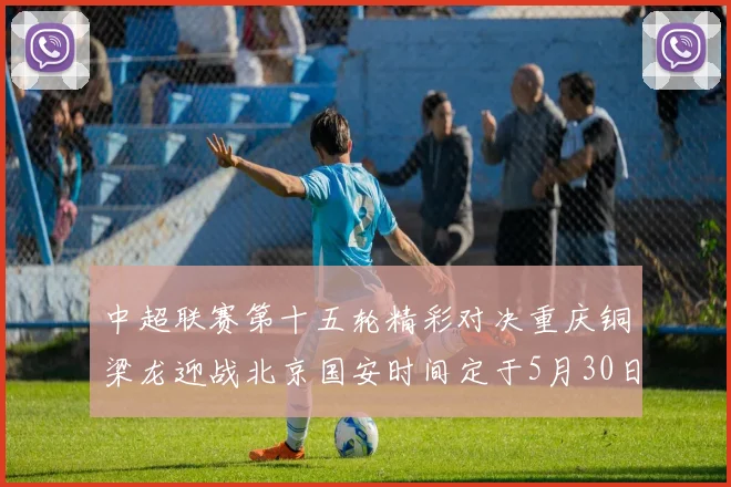 中超联赛第十五轮精彩对决重庆铜梁龙迎战北京国安时间定于5月30日20点