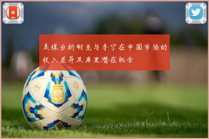 美媒分析耐克与李宁在中国市场的收入差异及库里潜在机会